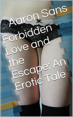 Cover of the book Forbidden Love and the Escape: An Erotic Tale by Aaron Sans