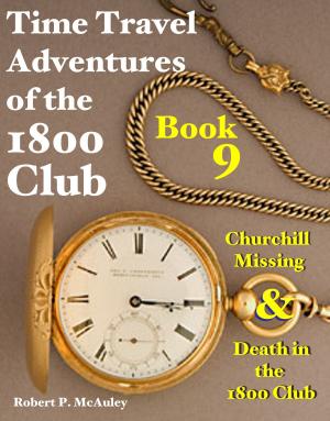 Cover of the book Time Travel Adventures of the 1800 Club: Book 9 by Robert P McAuley