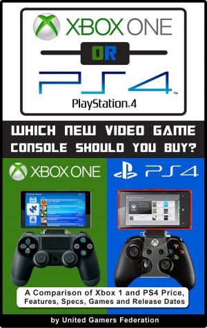 Cover of Xbox One or PS4 [PlayStation 4]: Which New Video Game Console Should You Buy? A Comparison of Xbox 1 and PS4 Price, Features, Specs, Games and Release Dates
