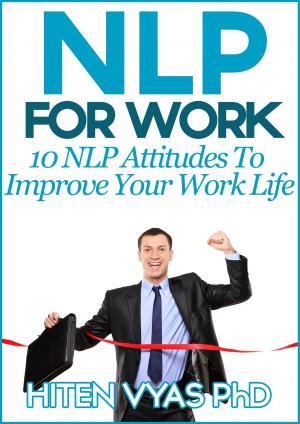 Cover of the book NLP For Work: 10 NLP Attitudes To Improve Your Work Life by Hiten Vyas
