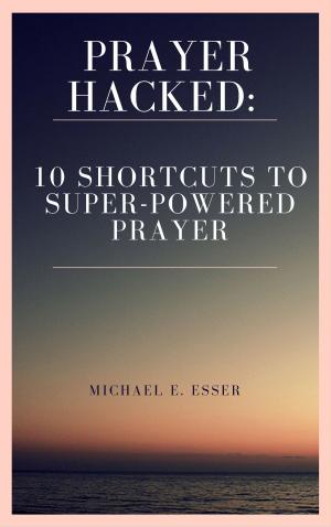 Book cover of Prayer Hacked: 10 Shortcuts to Super-Powered Prayer (Writer's Copy)
