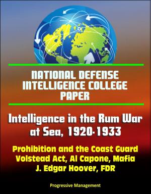 Cover of the book National Defense Intelligence College Paper: Intelligence in the Rum War at Sea, 1920-1933 - Prohibition and the Coast Guard, Volstead Act, Al Capone, Mafia, J. Edgar Hoover, FDR by Progressive Management