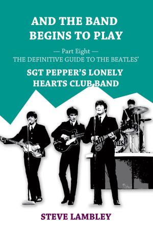 Book cover of And the Band Begins to Play. Part Eight: The Definitive Guide to the Beatles’ Sgt Pepper's Lonely Hearts Club Band