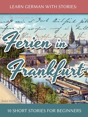 Cover of the book Learn German with Stories: Ferien in Frankfurt – 10 Short Stories for Beginners by André Klein
