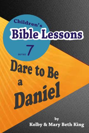 Cover of the book Children's Bible Lessons: Dare to Be a Daniel by Kolby & Mary Beth King