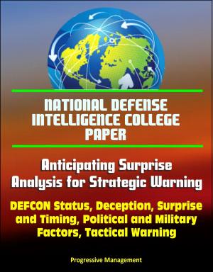 Cover of the book National Defense Intelligence College Paper: Anticipating Surprise - Analysis for Strategic Warning - DEFCON Status, Deception, Surprise and Timing, Political and Military Factors by Progressive Management