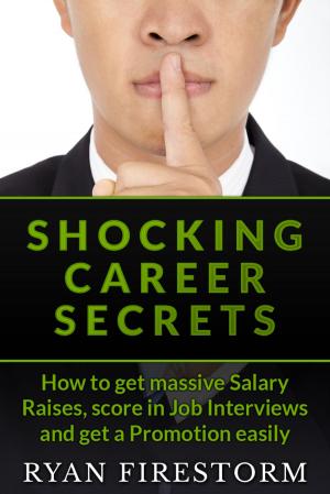 Cover of the book Shocking Career Secrets: How To Get Massive Salary Raises, Score In Job Interviews And Get A Promotion Easily by R.O. Wray