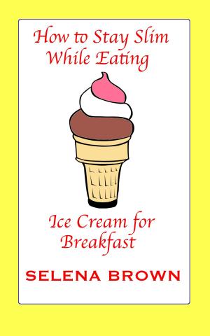 Cover of the book How to Stay Slim While Eating Ice Cream for Breakfast by Liz Armond