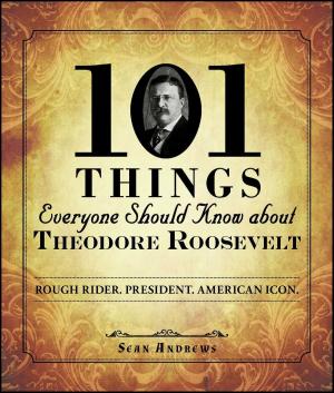 Cover of the book 101 Things Everyone Should Know about Theodore Roosevelt by Peter Sander, Scott Bobo