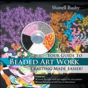 Cover of the book Your Guide to Beaded Art Work Crafting Made Easier! by Harry Giles