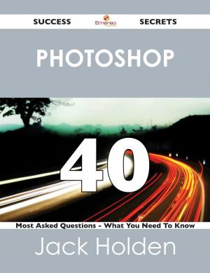 Cover of the book Photoshop 40 Success Secrets - 40 Most Asked Questions On Photoshop - What You Need To Know by Heather Rasmussen