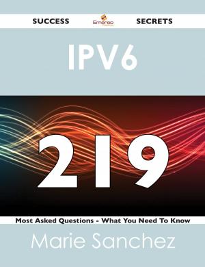 Cover of the book IPv6 219 Success Secrets - 219 Most Asked Questions On IPv6 - What You Need To Know by Shelton Diane