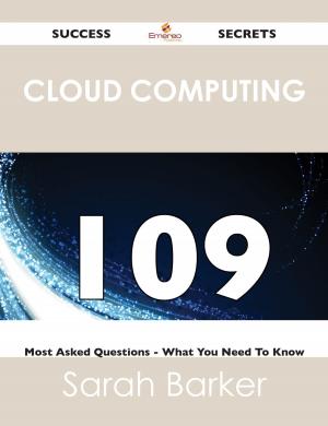 bigCover of the book Cloud Computing 109 Success Secrets - 109 Most Asked Questions On Cloud Computing - What You Need To Know by 
