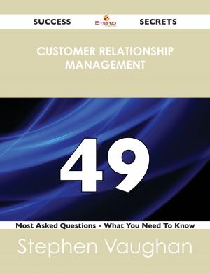 Cover of the book Customer Relationship Management 49 Success Secrets - 49 Most Asked Questions On Customer Relationship Management - What You Need To Know by Matthew Clarke