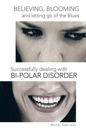 Cover of the book Believing, Blooming and Letting Go of the Blues Successfully Dealing with Bi-Polar Disorder by J. Howard