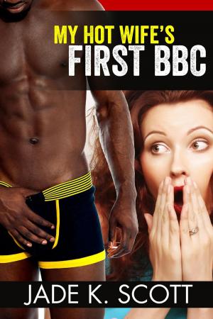 Cover of the book My Hot Wife's First BBC by Jade K. Scott, Sasha Blake, Rachel Chase, Carl East, Raquel Rogue, Petrea Algar