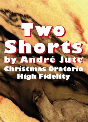 Cover of the book Two Shorts: High Fidelity & Christmas Oratorio by Andre Jute, Andrew McCoy