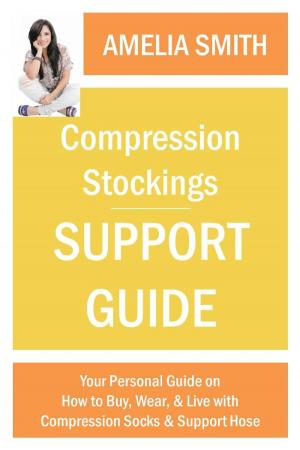 Cover of Compression Stockings Support Guide: Your Personal Guide on How to Wear, Buy, and Live with Compression Socks and Support Hose