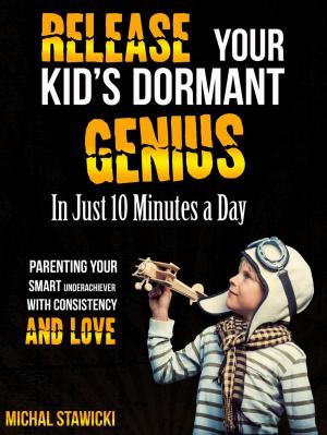 Book cover of Release Your Kid’s Dormant Genius in Just 10 Minutes a Day: Parenting Your Smart Underachiever with Consistency and Love