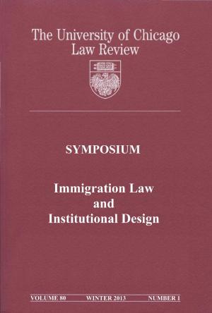 Cover of University of Chicago Law Review: Symposium - Immigration Law and Institutional Design: Volume 80, Number 1 - Winter 2013
