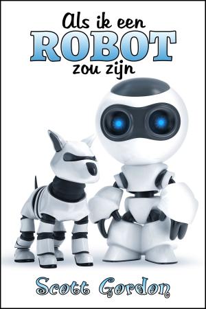 Cover of the book Als Ik Een Robot Zou Zijn by Scott Gordon