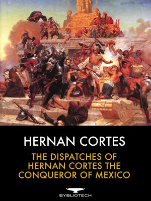 Cover of the book The Dispatches of Hernan Cortes the Conqueror of Mexico by Xander Price