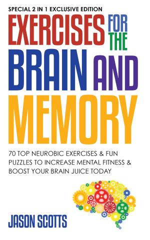 Cover of the book Exercises for the Brain and Memory : 70 Neurobic Exercises & FUN Puzzles to Increase Mental Fitness & Boost Your Brain Juice Today by Jason Scotts