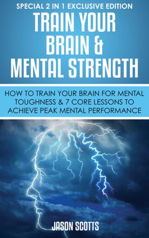bigCover of the book Train Your Brain & Mental Strength : How to Train Your Brain for Mental Toughness & 7 Core Lessons to Achieve Peak Mental Performance by 