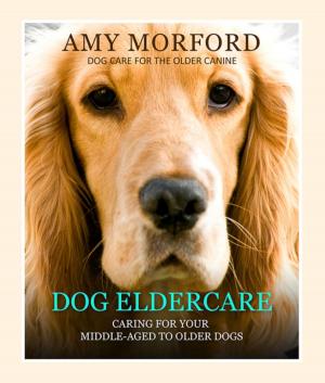 Cover of the book Dog Eldercare: Caring for Your Middle Aged to Older Dog by Angela Curtis
