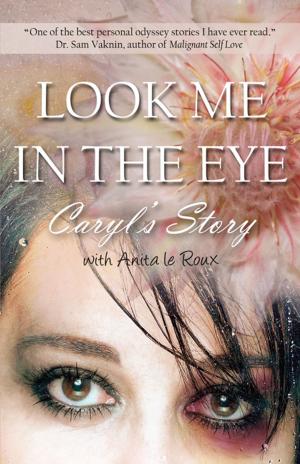Cover of the book Look Me in the Eye: Caryls Story About Overcoming Childhood Abuse, Abandonment Issues, Love Addiction, Spouses with Narcissistic Personality Disorder (NPD) and Domestic Violence by Sioux Dallas