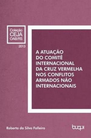 Cover of the book A atuação do Comitê Internacional da Cruz Vermelha nos conflitos armados não internacionais by Ana Paula Rojas