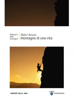 Cover of the book Montagne di una vita by Corriere della Sera, Francesco Alberti, Emanuele Buzzi, Aldo Grasso, Marco Imarisio, Sergio Rizzo, Gian Antonio Stella, Monica Zicchiero