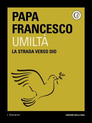 Cover of the book Umiltà by Gianni Favero, Sergio Benedetto, Marina Brogi, Stefano Fantoni, Silvia Fedeli, Muzio M. Gola, Giuseppe Remuzzi, Andrea Sironi, Corriere della Sera