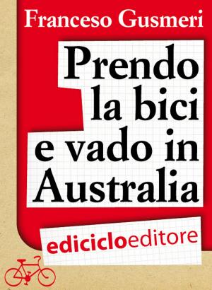 Cover of the book Prendo la bici e vado in Australia by Emilio Rigatti