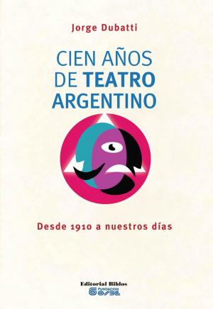Cover of the book Cien años de teatro argentino by Gabriel Vommaro, Germán Pérez, Sebastián  Pereyra