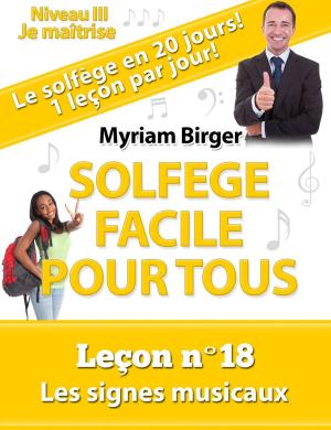 Cover of the book Solfège Facile Pour Tous ou Comment Apprendre Le Solfège en 20 Jours !: Leçon N°18 by Myriam Birger