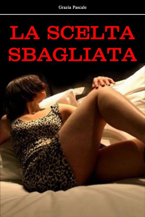 Cover of the book La Scelta Sbagliata by Grazia Pascale, eROTIKA BOOK