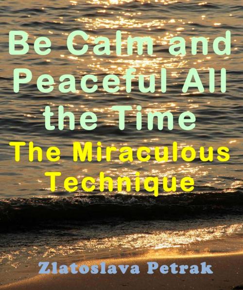 Cover of the book Be Calm and Peaceful All the Time by Zlatoslava Petrak, Golden Glory Publishing