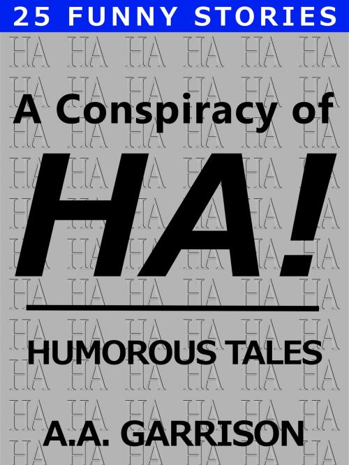 Cover of the book A Conspiracy of HA!: Humorous Tales by A.A. Garrison, A.A. Garrison