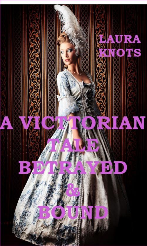 Cover of the book A Victorian Tale Betrayed & Bound by Laura Knots, Unimportant Books