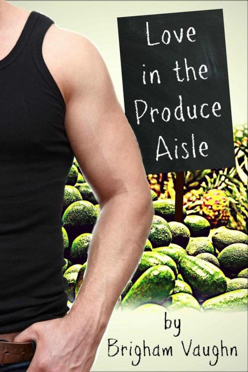 Cover of the book Love in the Produce Aisle by Brigham Vaughn, Brigham Vaughn