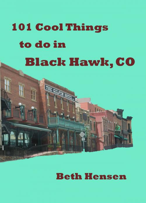 Cover of the book 101 Cool Things to do in Black Hawk, CO by Beth Hensen, Beth Hensen