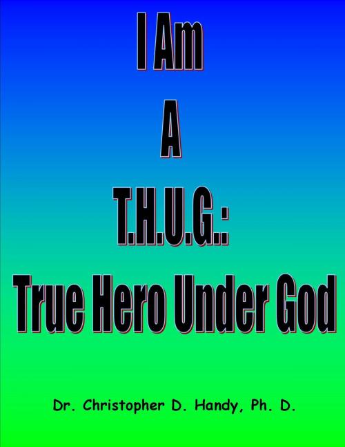 Cover of the book I Am A T.H.U.G.: True Hero Under God by Christopher Handy, Myself