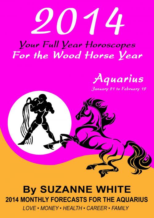 Cover of the book 2014 Aquarius Your Full Year Horoscopes For The Wood Horse Year by Suzanne White, Suzanne White