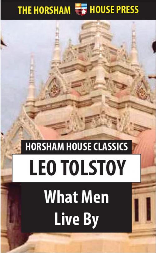 Cover of the book What Men Live By by Leo Tolstoy, The Horsham House Press