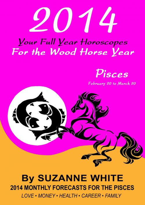 Cover of the book 2014 Pisces Your Full Year Horoscopes For The Wood Horse Year by Suzanne White, Suzanne White