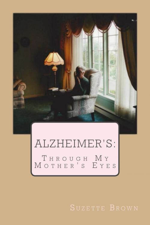 Cover of the book Alzheimer's: Through My Mother's Eyes by Suzette Brown, Suzette Brown