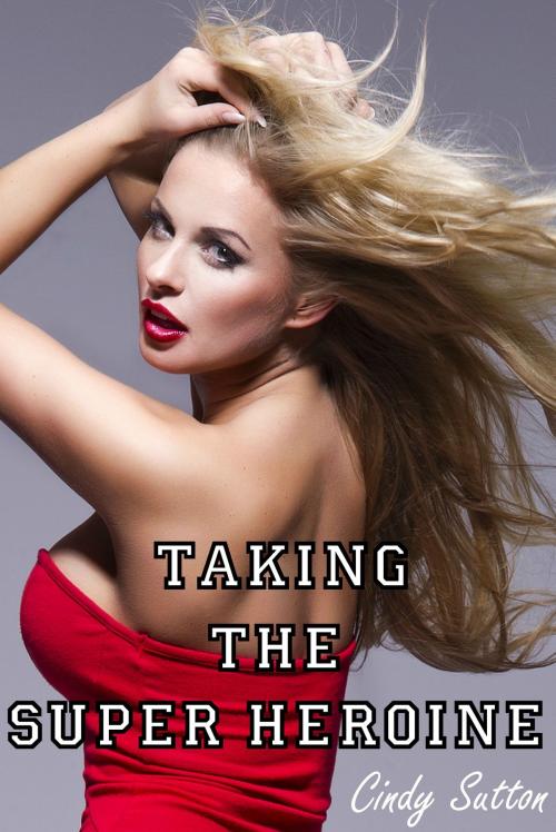 Cover of the book Taking the Super Heroine by Cindy Sutton, Smokin' Hot Press