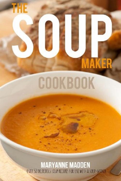 Cover of the book The Soup Maker Cookbook by Maryanne Madden, Maryanne Madden