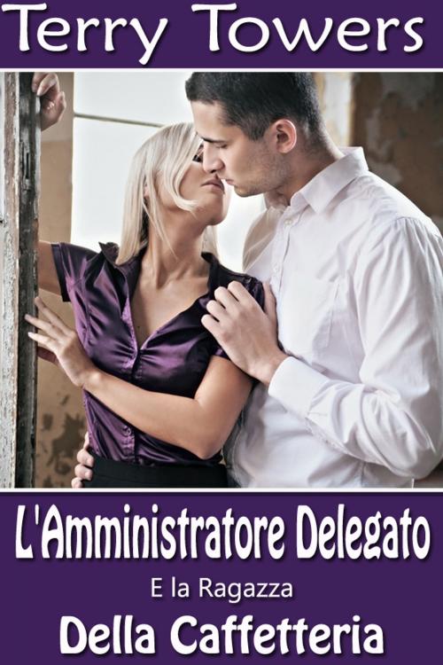 Cover of the book L'Amministratore Delegato E la Ragazza della Caffetteria by Terry Towers, Soft & Hard Erotic Publishing (International Division)